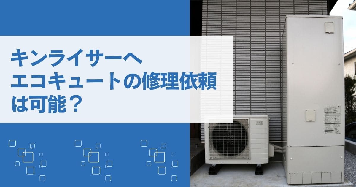 キンライサーへエコキュートの修理依頼は可能？
