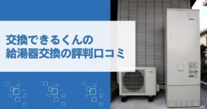 交換できるくんの給湯器の評判は？「最悪」な口コミの真相とメリットデメリット